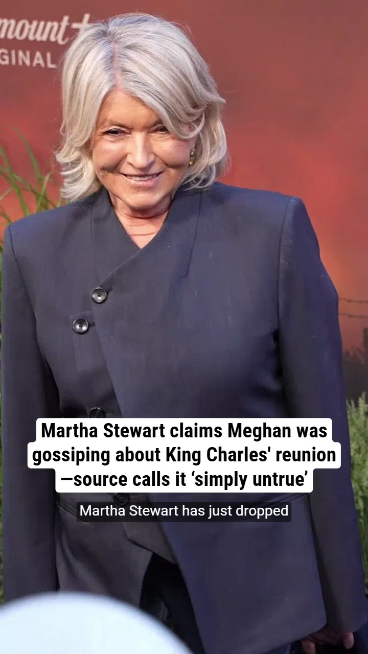 Martha Stewart claims Meghan was gossiping about King Charles' reunion—source calls it ‘simply untrue’